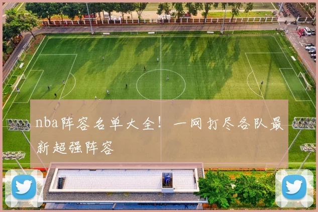 nba阵容名单大全！一网打尽各队最新超强阵容