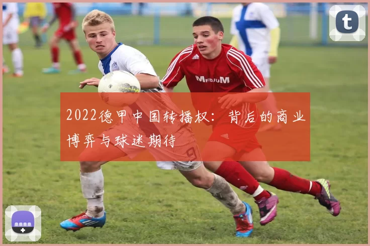 2022德甲中国转播权：背后的商业博弈与球迷期待