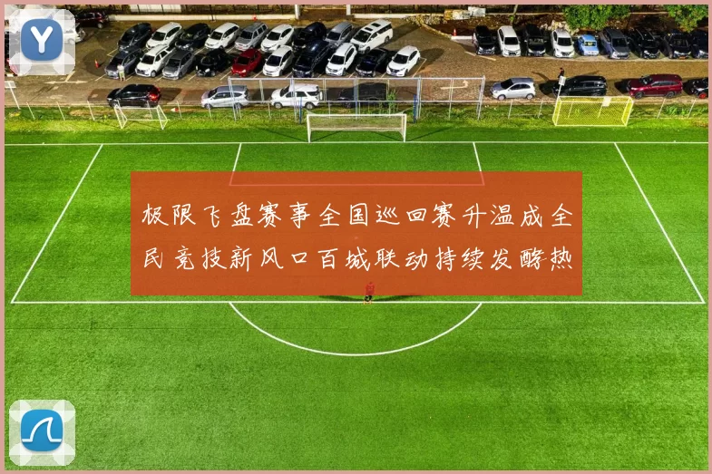 极限飞盘赛事全国巡回赛升温成全民竞技新风口百城联动持续发酵热