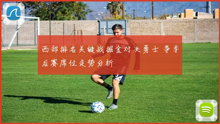 西部排名关键战掘金对决勇士 争季后赛席位走势分析