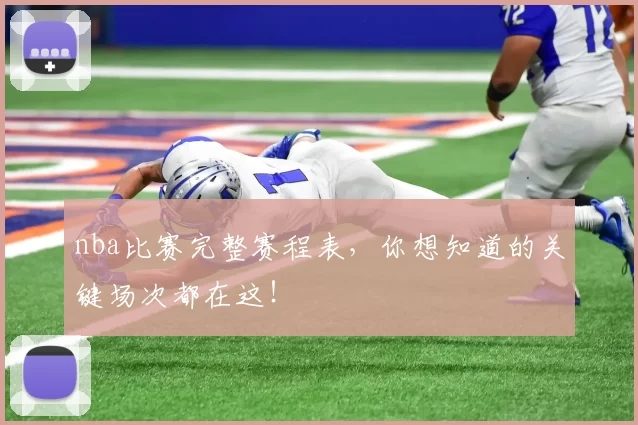 nba比赛完整赛程表，你想知道的关键场次都在这！