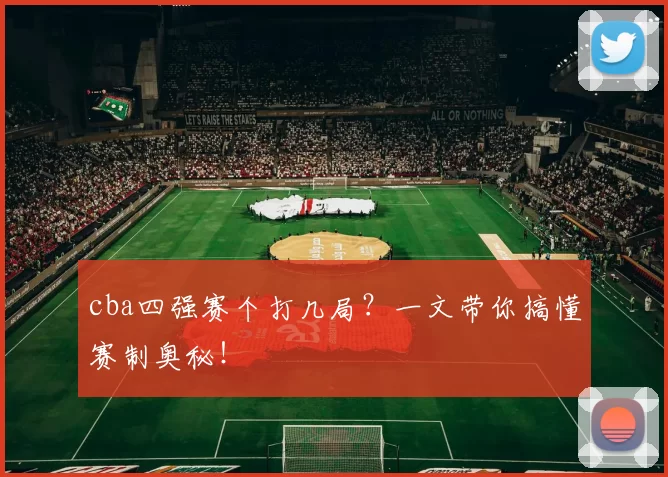 cba四强赛个打几局？一文带你搞懂赛制奥秘！