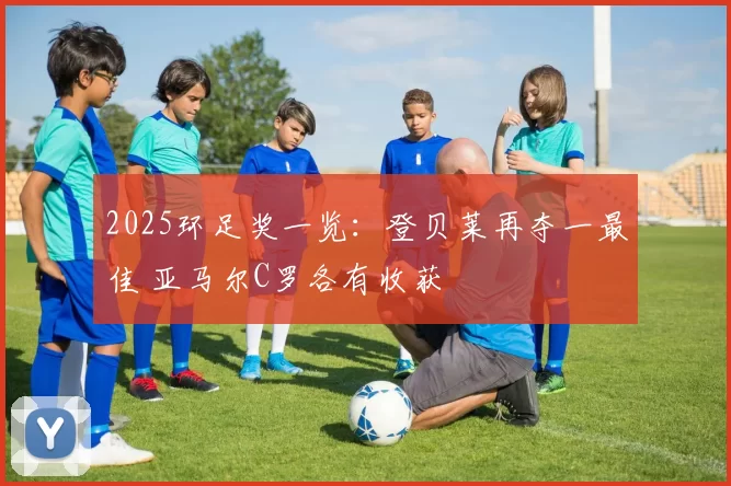 2025环足奖一览：登贝莱再夺一最佳 亚马尔C罗各有收获