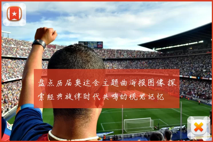 盘点历届奥运会主题曲海报图像 探索经典旋律时代共鸣的视觉记忆