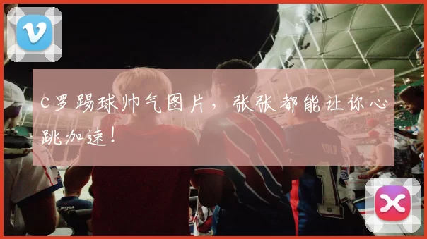 c罗踢球帅气图片，张张都能让你心跳加速！