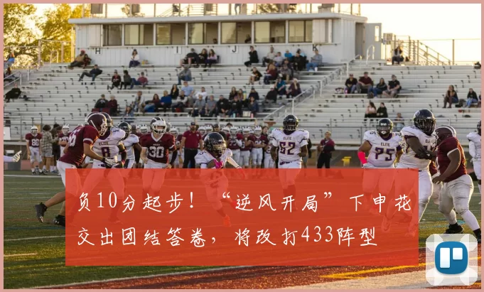 负10分起步!“逆风开局”下申花交出团结答卷,将改打433阵型