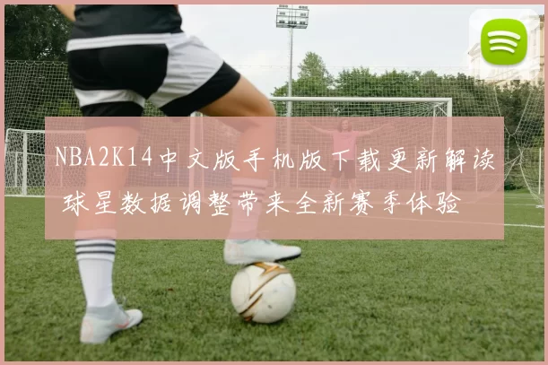 NBA2K14中文版手机版下载更新解读 球星数据调整带来全新赛季体验