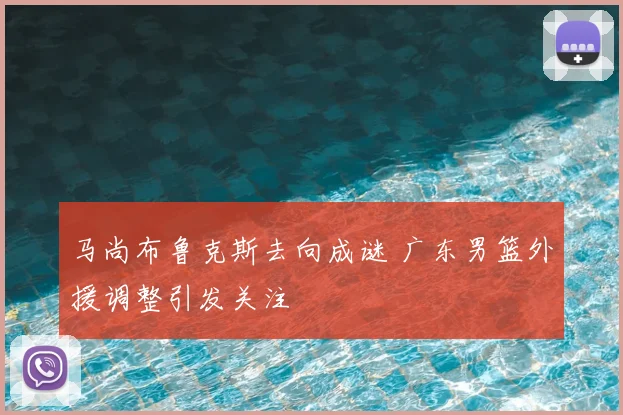 马尚布鲁克斯去向成谜 广东男篮外援调整引发关注