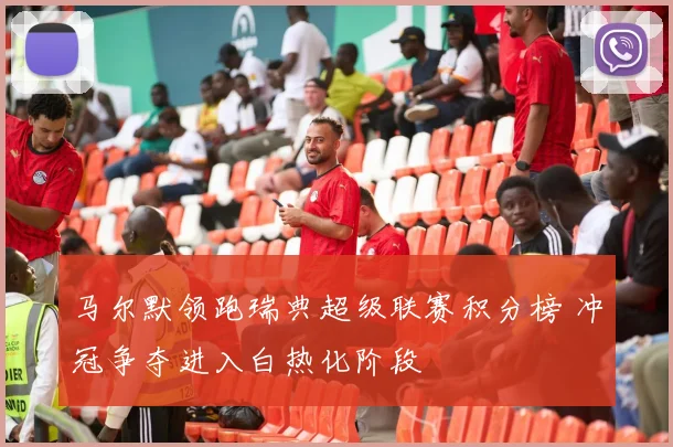 马尔默领跑瑞典超级联赛积分榜 冲冠争夺进入白热化阶段