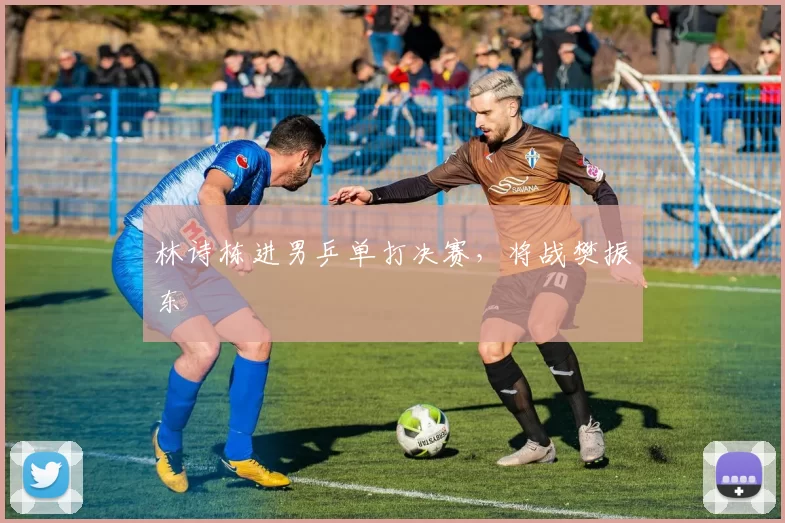 林诗栋进男乒单打决赛，将战樊振东