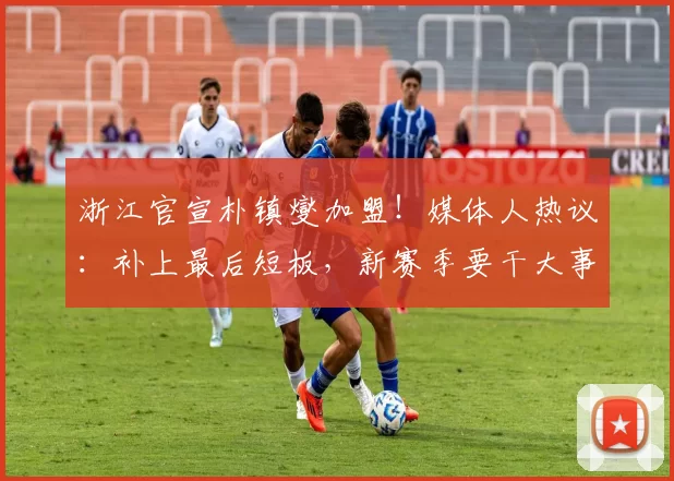 浙江官宣朴镇燮加盟！媒体人热议：补上最后短板，新赛季要干大事