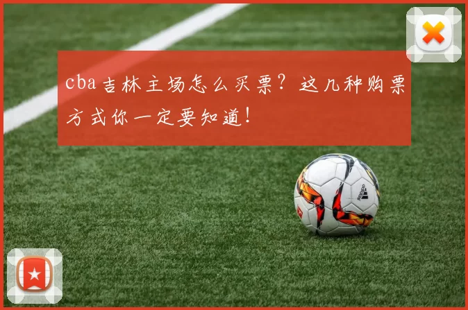 cba吉林主场怎么买票?这几种购票方式你一定要知道!