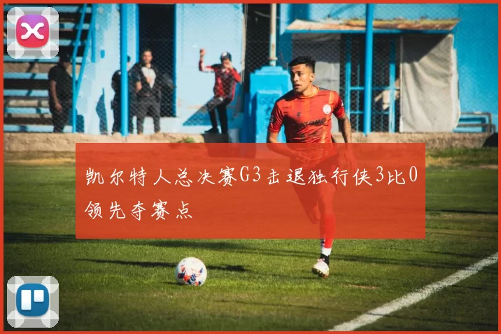 凯尔特人总决赛G3击退独行侠3比0领先夺赛点