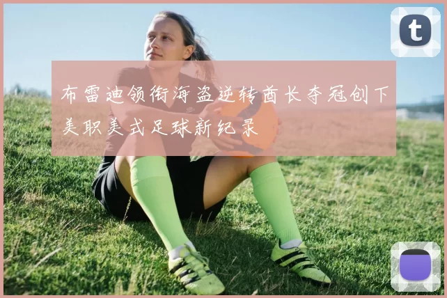 布雷迪领衔海盗逆转酋长夺冠创下美职美式足球新纪录