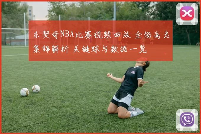 东契奇NBA比赛视频回放 全场高光集锦解析 关键球与数据一览