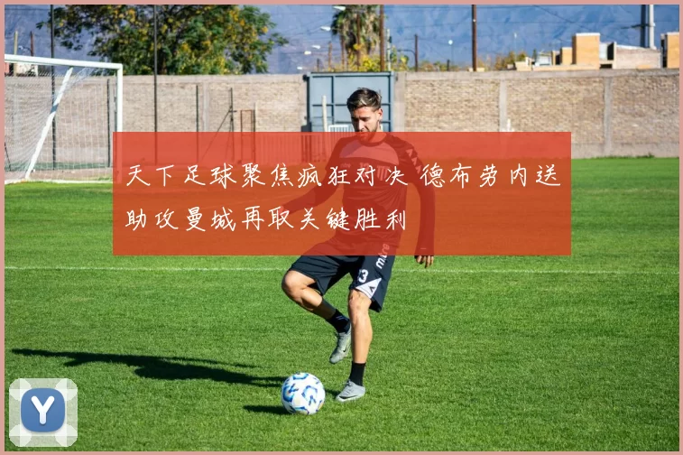 天下足球聚焦疯狂对决 德布劳内送助攻曼城再取关键胜利