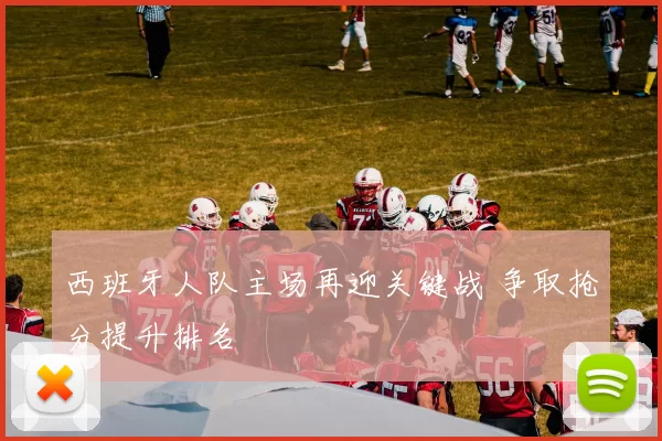 西班牙人队主场再迎关键战 争取抢分提升排名