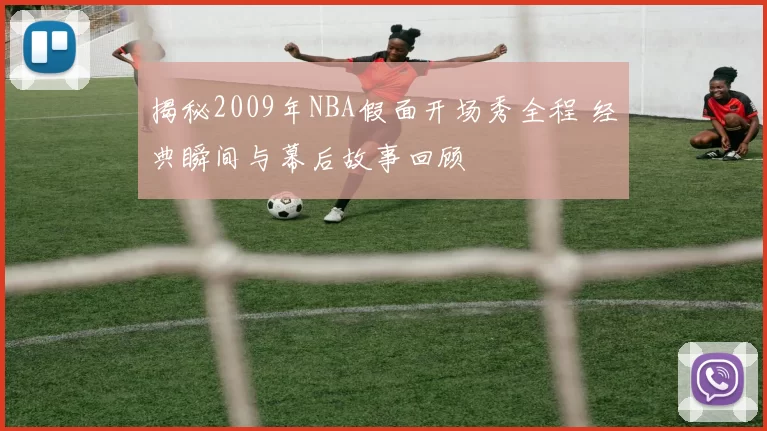 揭秘2009年NBA假面开场秀全程 经典瞬间与幕后故事回顾