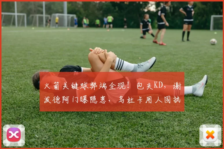 火箭关键球弊端全现!包夹KD,谢泼德阿门曝隐患,乌杜卡用人固执