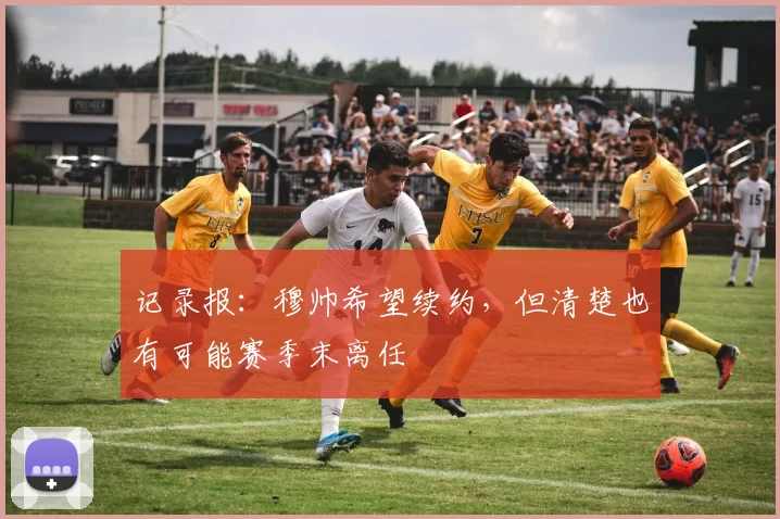 记录报:穆帅希望续约,但清楚也有可能赛季末离任