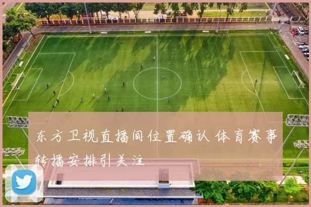 东方卫视直播间位置确认 体育赛事转播安排引关注