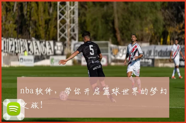 nba软件，带你开启篮球世界的梦幻之旅！