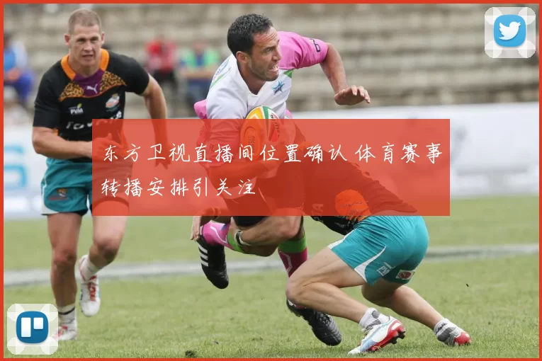 东方卫视直播间位置确认 体育赛事转播安排引关注