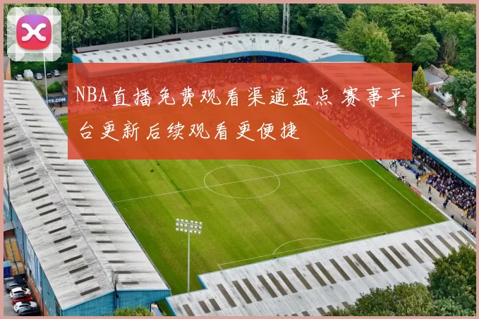 NBA直播免费观看渠道盘点 赛事平台更新后续观看更便捷