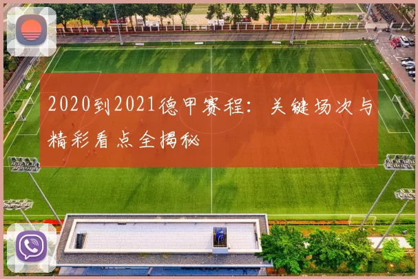 2020到2021德甲赛程：关键场次与精彩看点全揭秘