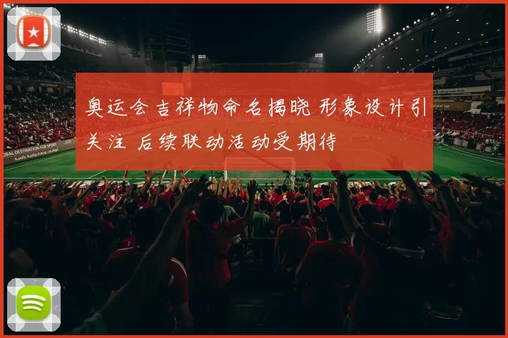 奥运会吉祥物命名揭晓 形象设计引关注 后续联动活动受期待
