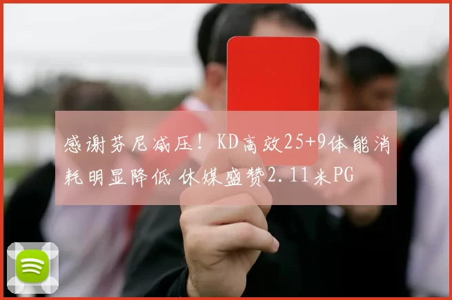感谢芬尼减压！KD高效25+9体能消耗明显降低 休媒盛赞2.11米PG
