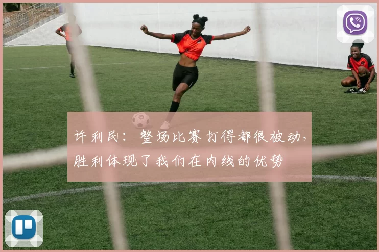 许利民：整场比赛打得都很被动，胜利体现了我们在内线的优势