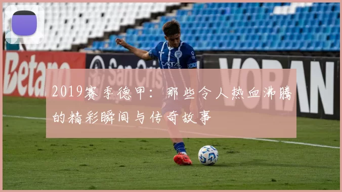 2019赛季德甲:那些令人热血沸腾的精彩瞬间与传奇故事